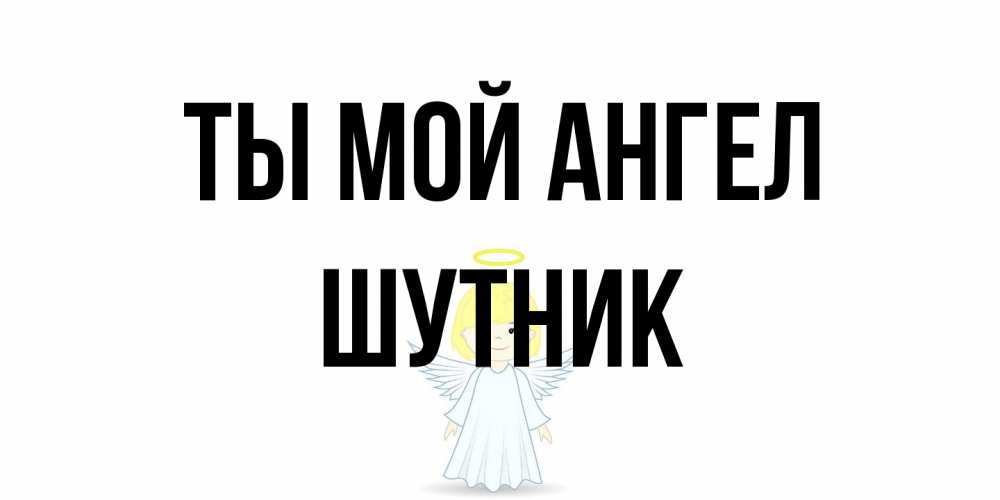 Открытка на каждый день с именем, Шутник Ты мой ангел ангел Прикольная открытка с пожеланием онлайн скачать бесплатно 