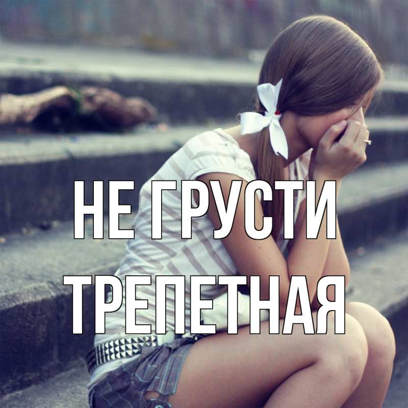 Открытка с именем, Трепетная, Не грусти