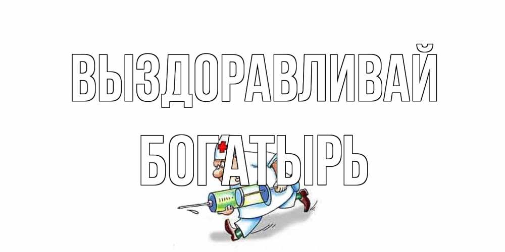 Открытка на каждый день с именем, Богатырь Выздоравливай прикольные открытки не болей Прикольная открытка с пожеланием онлайн скачать бесплатно 