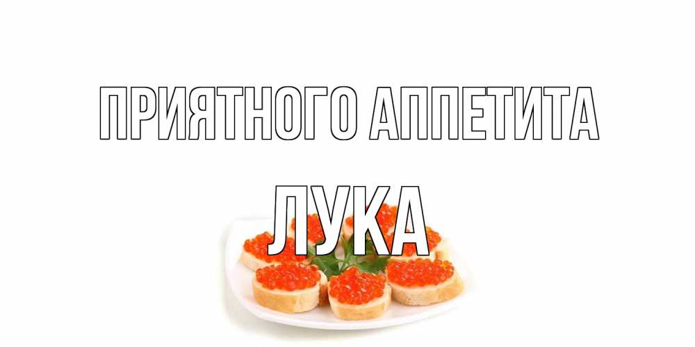 Открытка на каждый день с именем, Лука Приятного аппетита бутерброд,красная икра Прикольная открытка с пожеланием онлайн скачать бесплатно 