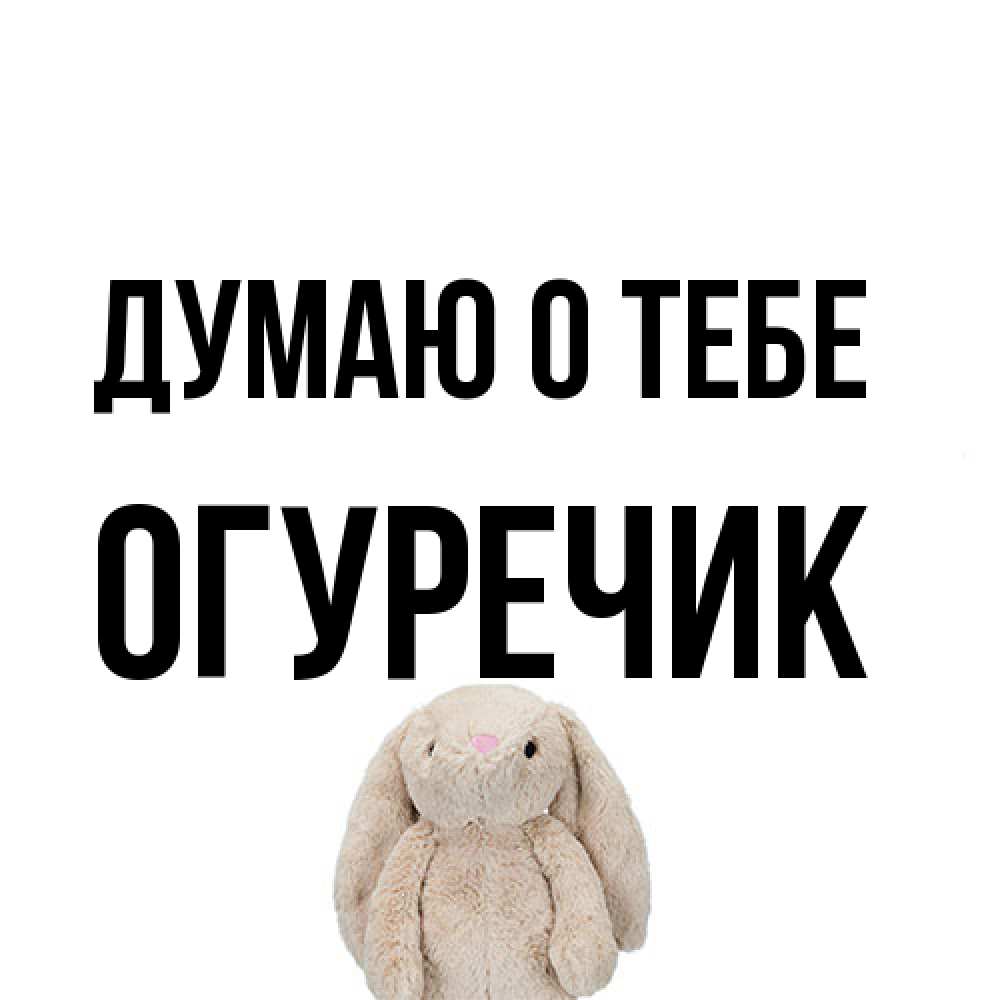 Открытка на каждый день с именем, Огуречик Думаю о тебе открытки с текстами и подписями Прикольная открытка с пожеланием онлайн скачать бесплатно 