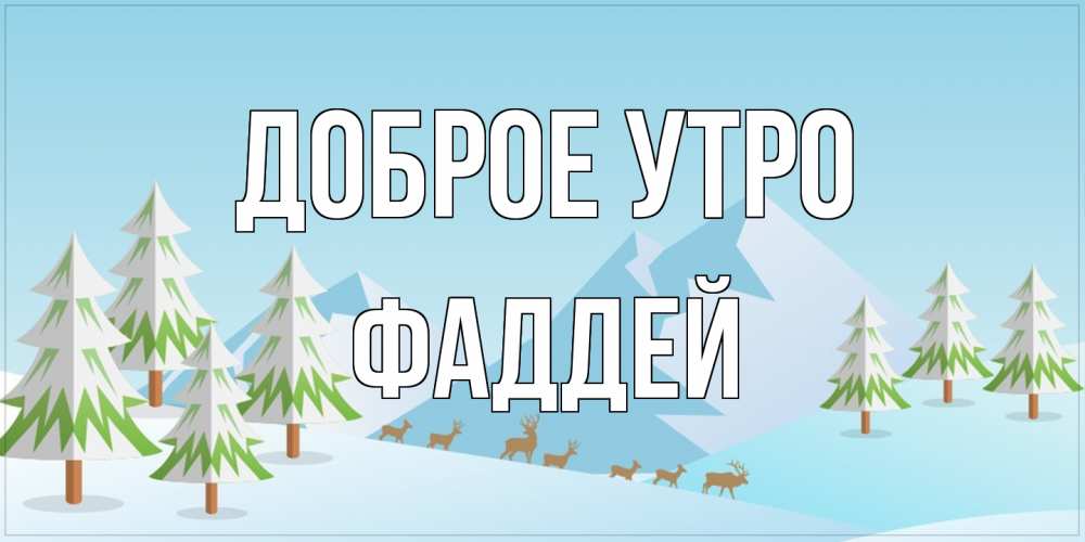 Открытка на каждый день с именем, Фаддей Доброе утро поздравления зимой Прикольная открытка с пожеланием онлайн скачать бесплатно 