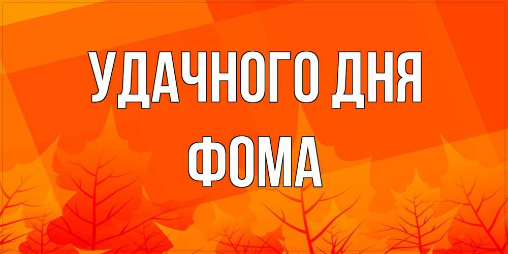Открытка на каждый день с именем, Фома Удачного дня осеннее настроение Прикольная открытка с пожеланием онлайн скачать бесплатно 