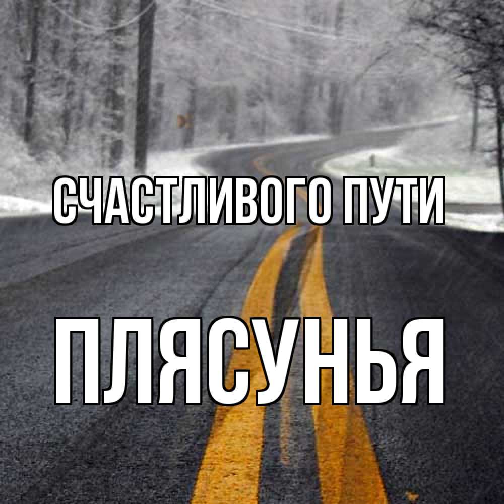 Открытка на каждый день с именем, Плясунья Счастливого пути хорошего вам путешествия Прикольная открытка с пожеланием онлайн скачать бесплатно 
