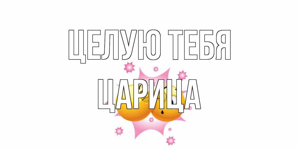 Открытка на каждый день с именем, Царица Целую тебя поцелуй Прикольная открытка с пожеланием онлайн скачать бесплатно 