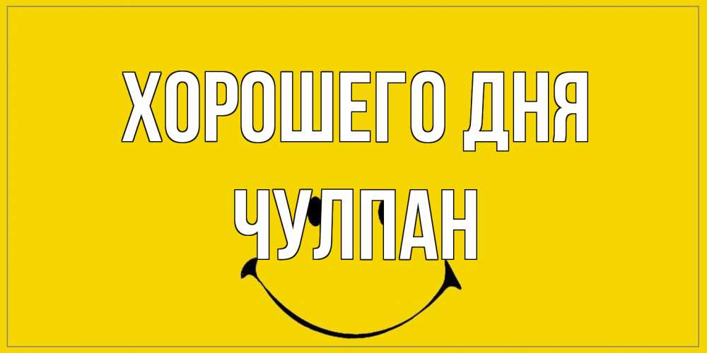 Открытка на каждый день с именем, Чулпан Хорошего дня улыбка Прикольная открытка с пожеланием онлайн скачать бесплатно 
