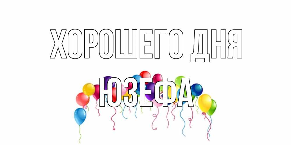 Открытка на каждый день с именем, Юзефа Хорошего дня открытка с шариками Прикольная открытка с пожеланием онлайн скачать бесплатно 