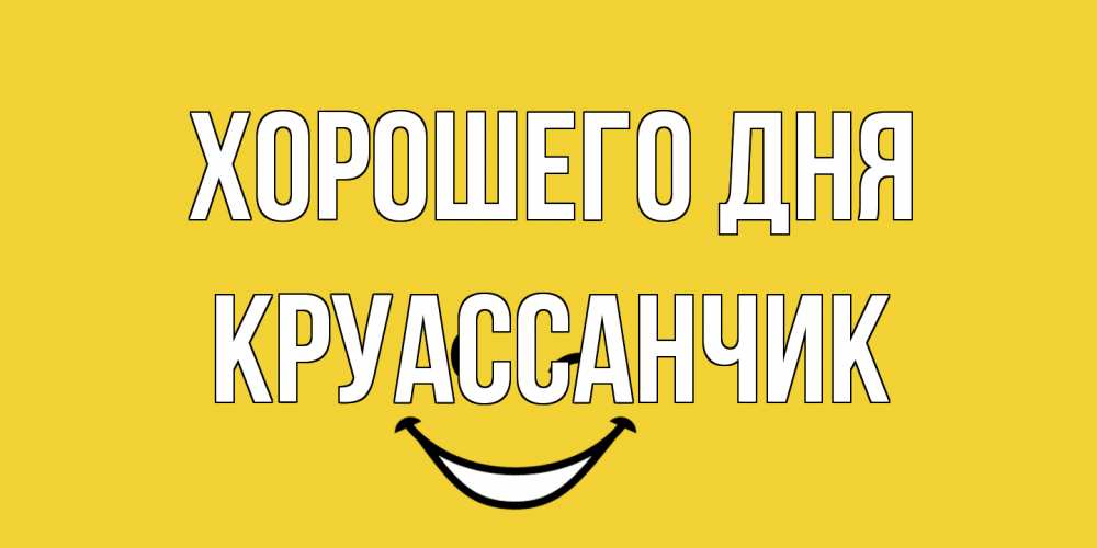 Открытка на каждый день с именем, круассанчик Хорошего дня позитивного дня Прикольная открытка с пожеланием онлайн скачать бесплатно 