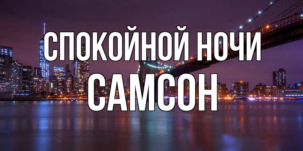 Открытка на каждый день с именем, Самсон Спокойной ночи ночной мост Прикольная открытка с пожеланием онлайн скачать бесплатно 