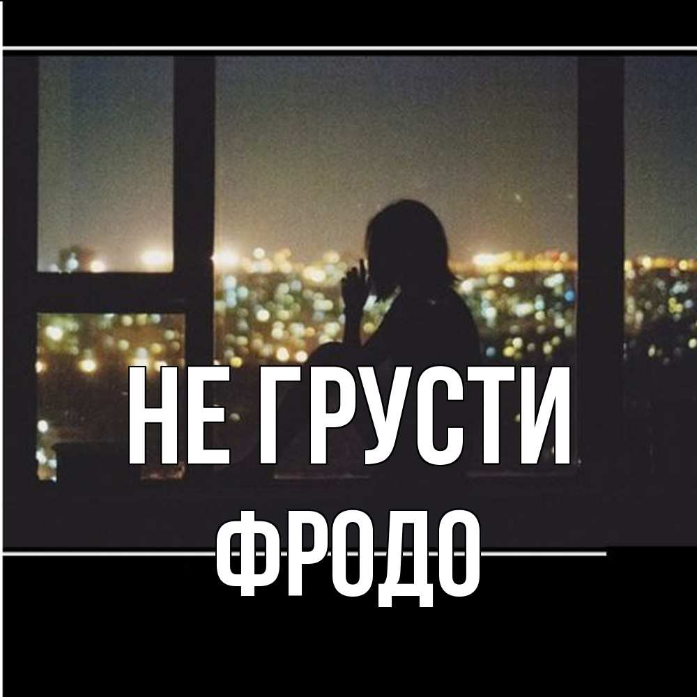 Открытка на каждый день с именем, Фродо Не грусти смотрит на ночной город Прикольная открытка с пожеланием онлайн скачать бесплатно 