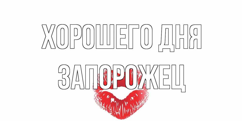 Открытка на каждый день с именем, Запорожец Хорошего дня Поцелуй Прикольная открытка с пожеланием онлайн скачать бесплатно 