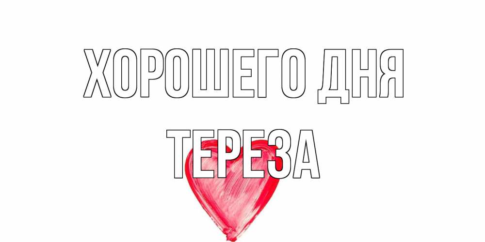 Открытка на каждый день с именем, Тереза Хорошего дня прекрасного дня любимой Прикольная открытка с пожеланием онлайн скачать бесплатно 