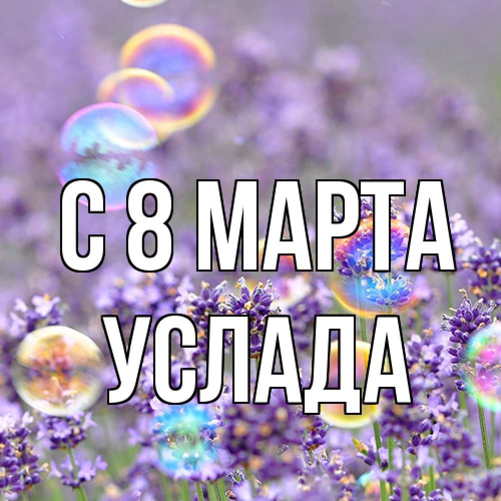 Открытка на каждый день с именем, услада C 8 МАРТА цветы Прикольная открытка с пожеланием онлайн скачать бесплатно 