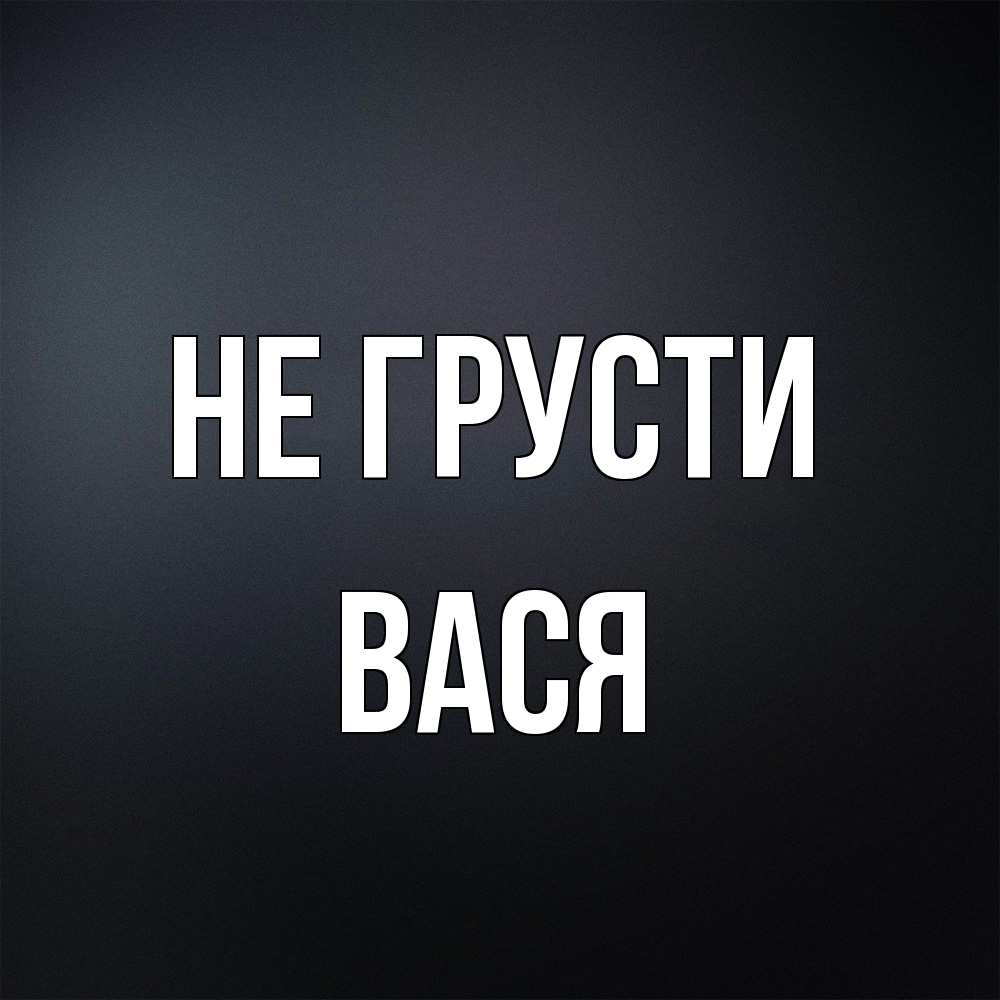 Открытка на каждый день с именем, Вася Не грусти Градиент серый Прикольная открытка с пожеланием онлайн скачать бесплатно 