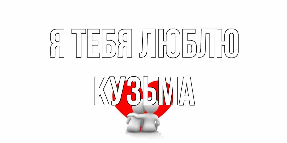 Открытка на каждый день с именем, Кузьма Я тебя люблю обнимаю Прикольная открытка с пожеланием онлайн скачать бесплатно 