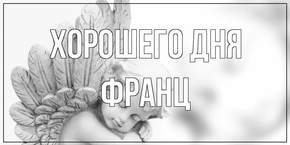 Открытка на каждый день с именем, Франц Хорошего дня открытка с ангелом на каждый день Прикольная открытка с пожеланием онлайн скачать бесплатно 