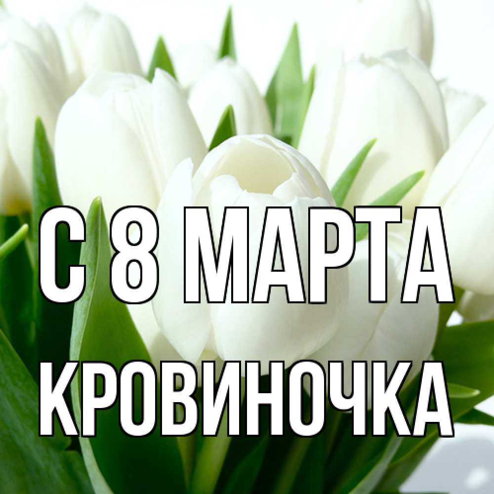 Открытка на каждый день с именем, кровиночка C 8 МАРТА цветы Прикольная открытка с пожеланием онлайн скачать бесплатно 