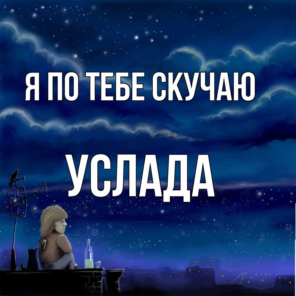 Открытка на каждый день с именем, услада Я по тебе скучаю на крыше 1 Прикольная открытка с пожеланием онлайн скачать бесплатно 