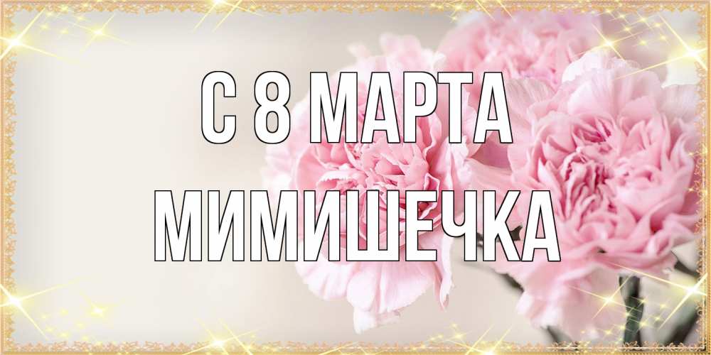 Открытка на каждый день с именем, мимишечка C 8 МАРТА открытка с розовыми цветами в рамочке с подписью на 8 марта Прикольная открытка с пожеланием онлайн скачать бесплатно 