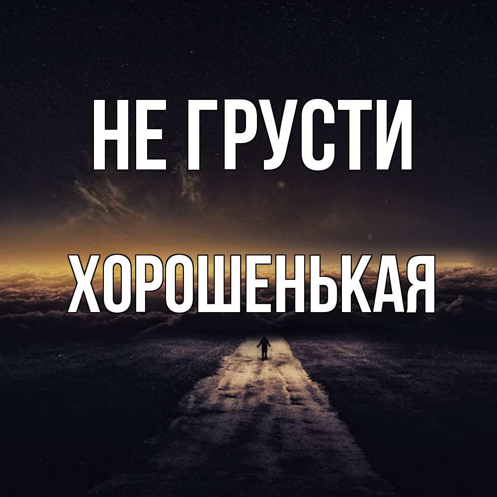 Открытка на каждый день с именем, хорошенькая Не грусти дорога в никуда Прикольная открытка с пожеланием онлайн скачать бесплатно 