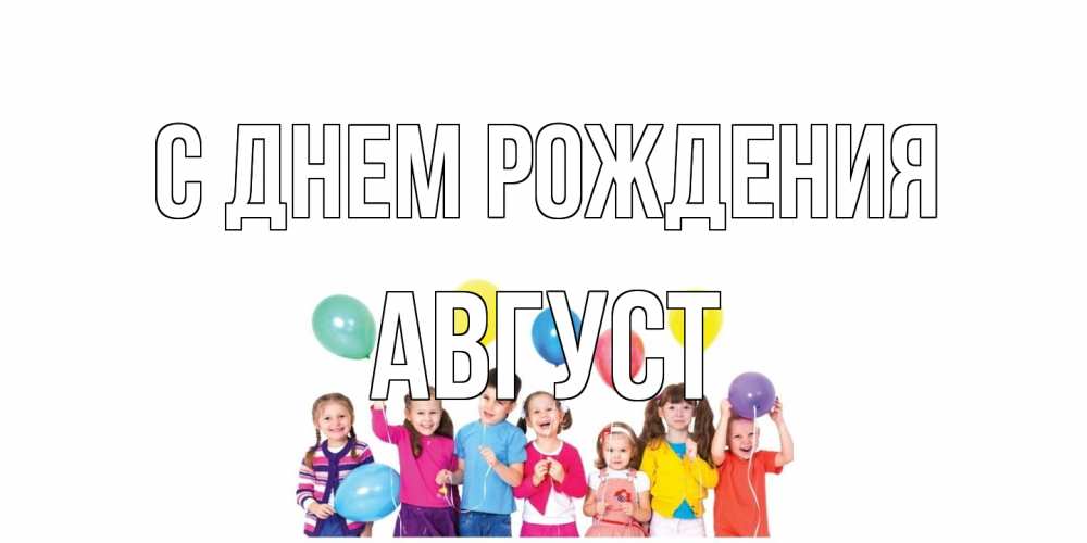 Открытка на каждый день с именем, Август С днем рождения Дети, шары Прикольная открытка с пожеланием онлайн скачать бесплатно 