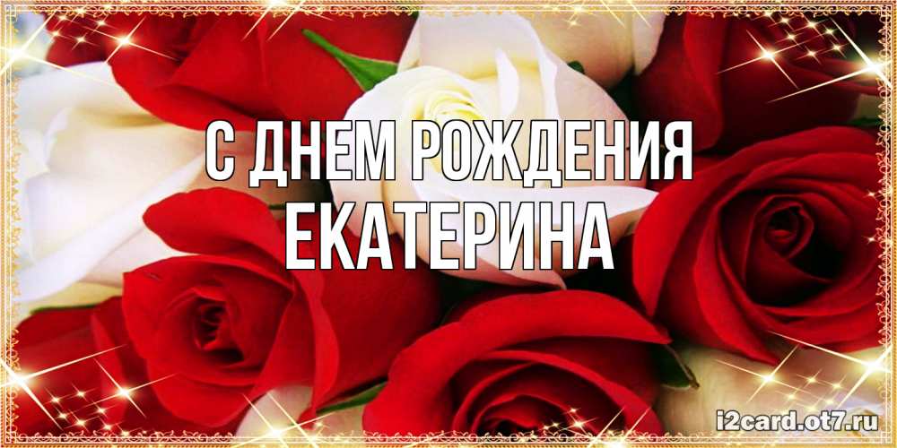 Открытка на каждый день с именем, Екатерина С днем рождения открытка на день рождения с белыми и красными розами Прикольная открытка с пожеланием онлайн скачать бесплатно 