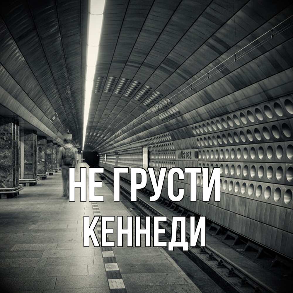 Открытка на каждый день с именем, Кеннеди Не грусти пустая станция метро Прикольная открытка с пожеланием онлайн скачать бесплатно 