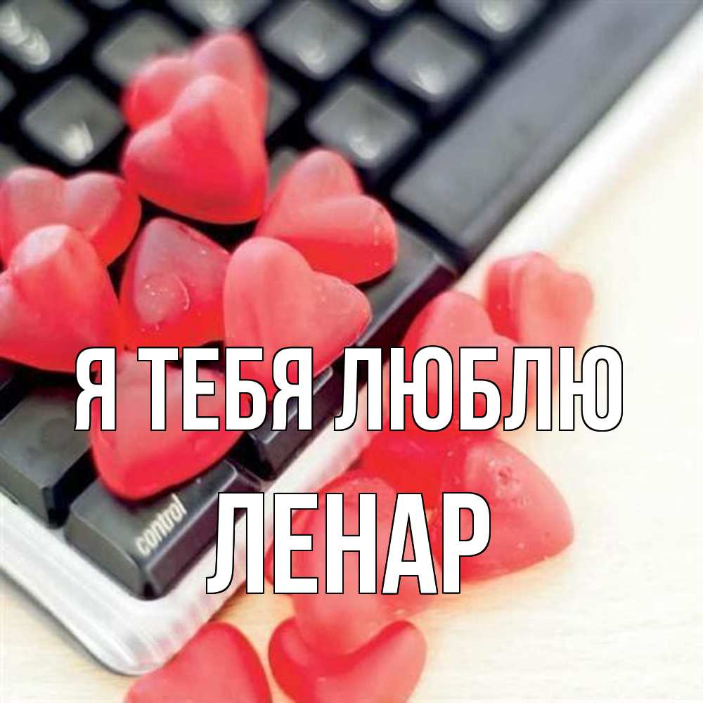 Открытка на каждый день с именем, Ленар Я тебя люблю конфеты в виде сердец Прикольная открытка с пожеланием онлайн скачать бесплатно 