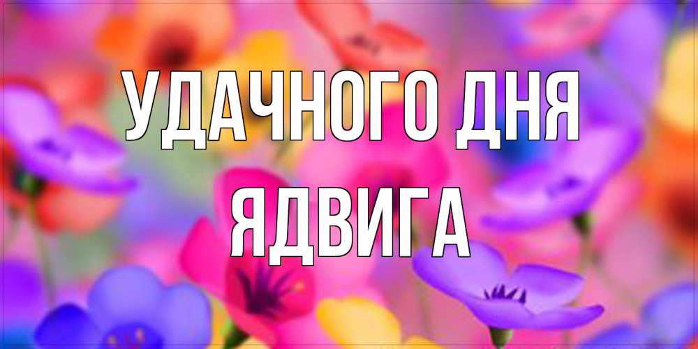 Открытка на каждый день с именем, Ядвига Удачного дня открытка повышающая настроение Прикольная открытка с пожеланием онлайн скачать бесплатно 
