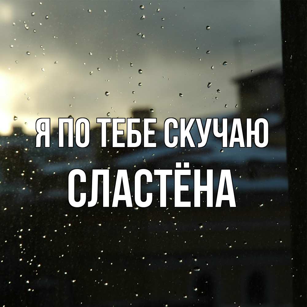 Открытка на каждый день с именем, сластёна Я по тебе скучаю капли на стекле Прикольная открытка с пожеланием онлайн скачать бесплатно 