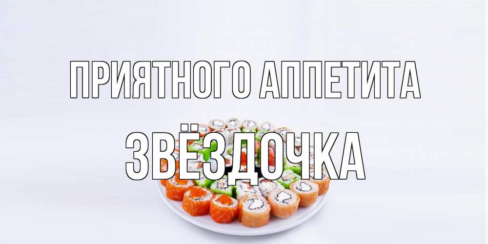 Открытка на каждый день с именем, Звёздочка Приятного аппетита суши Прикольная открытка с пожеланием онлайн скачать бесплатно 