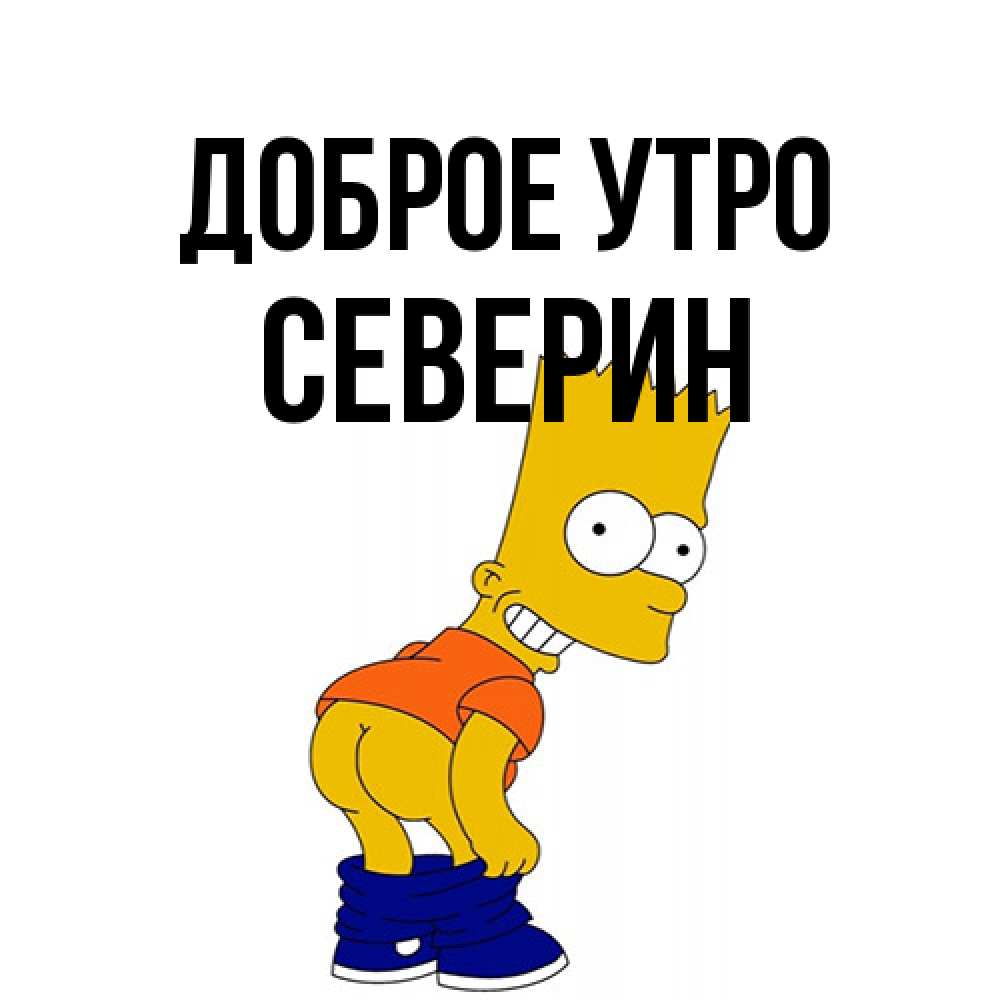 Открытка на каждый день с именем, Северин Доброе утро Открытки с Симпсонами Прикольная открытка с пожеланием онлайн скачать бесплатно 