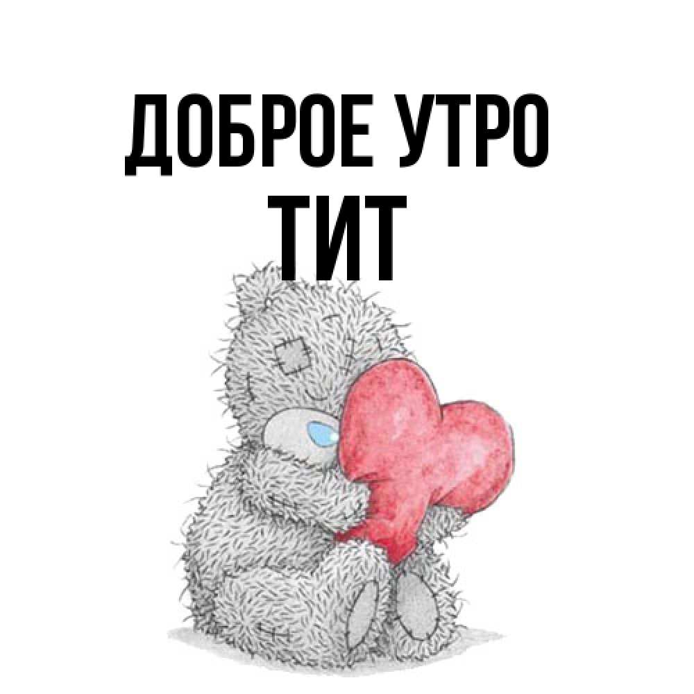 Открытка на каждый день с именем, Тит Доброе утро плюшевые игрушки Прикольная открытка с пожеланием онлайн скачать бесплатно 