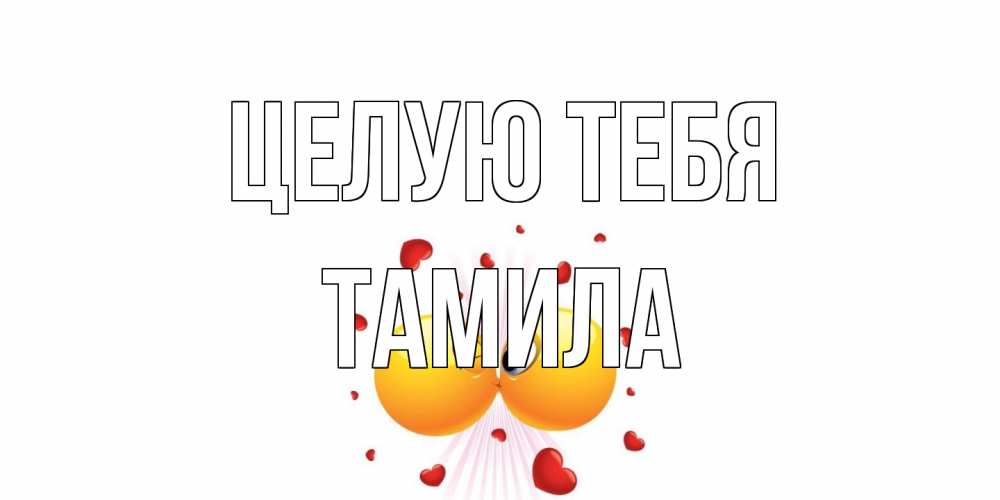 Открытка на каждый день с именем, ТАМИЛА Целую тебя поцелуй Прикольная открытка с пожеланием онлайн скачать бесплатно 