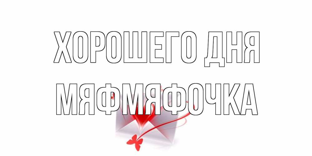 Открытка на каждый день с именем, мяфмяфочка Хорошего дня конверт с сердечком Прикольная открытка с пожеланием онлайн скачать бесплатно 