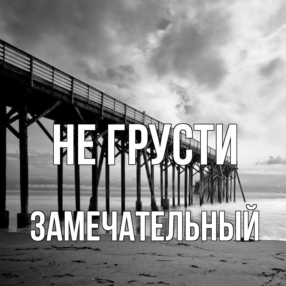 Открытка на каждый день с именем, Замечательный Не грусти вода и пляж под мостом Прикольная открытка с пожеланием онлайн скачать бесплатно 