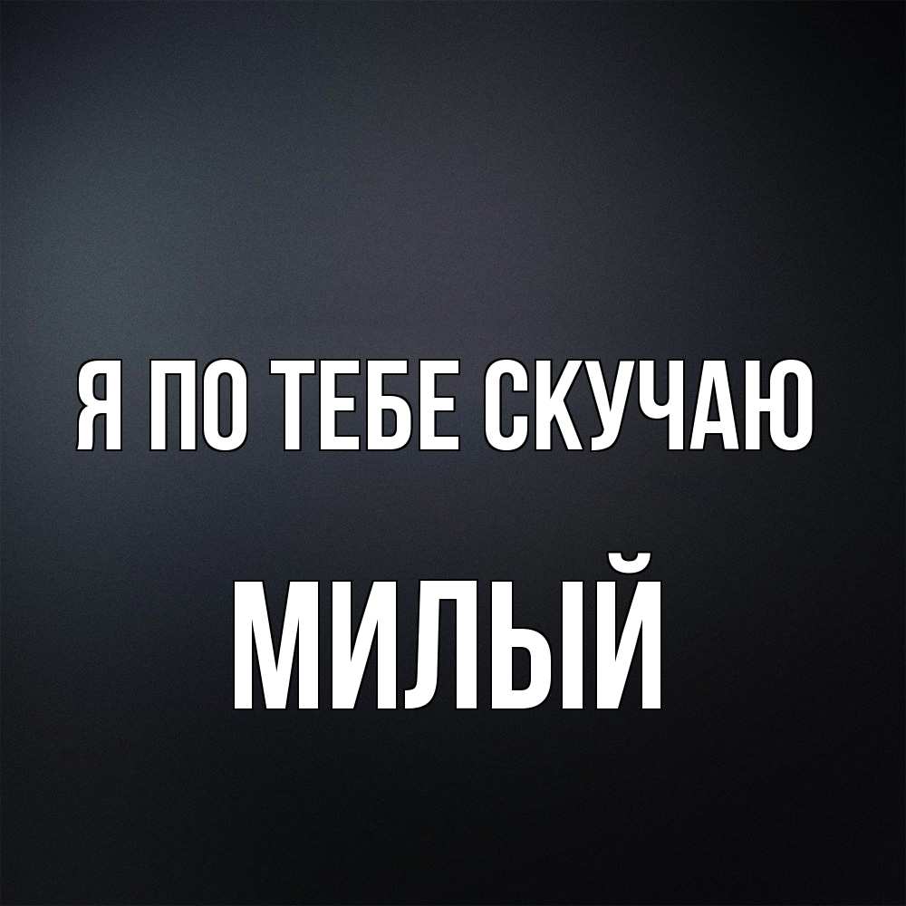 Открытка на каждый день с именем, Милый Я по тебе скучаю с подписью Прикольная открытка с пожеланием онлайн скачать бесплатно 