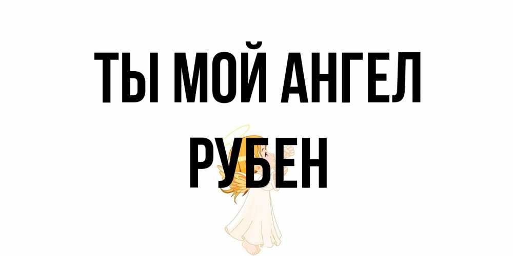 Открытка на каждый день с именем, Рубен Ты мой ангел ангел, девочка Прикольная открытка с пожеланием онлайн скачать бесплатно 
