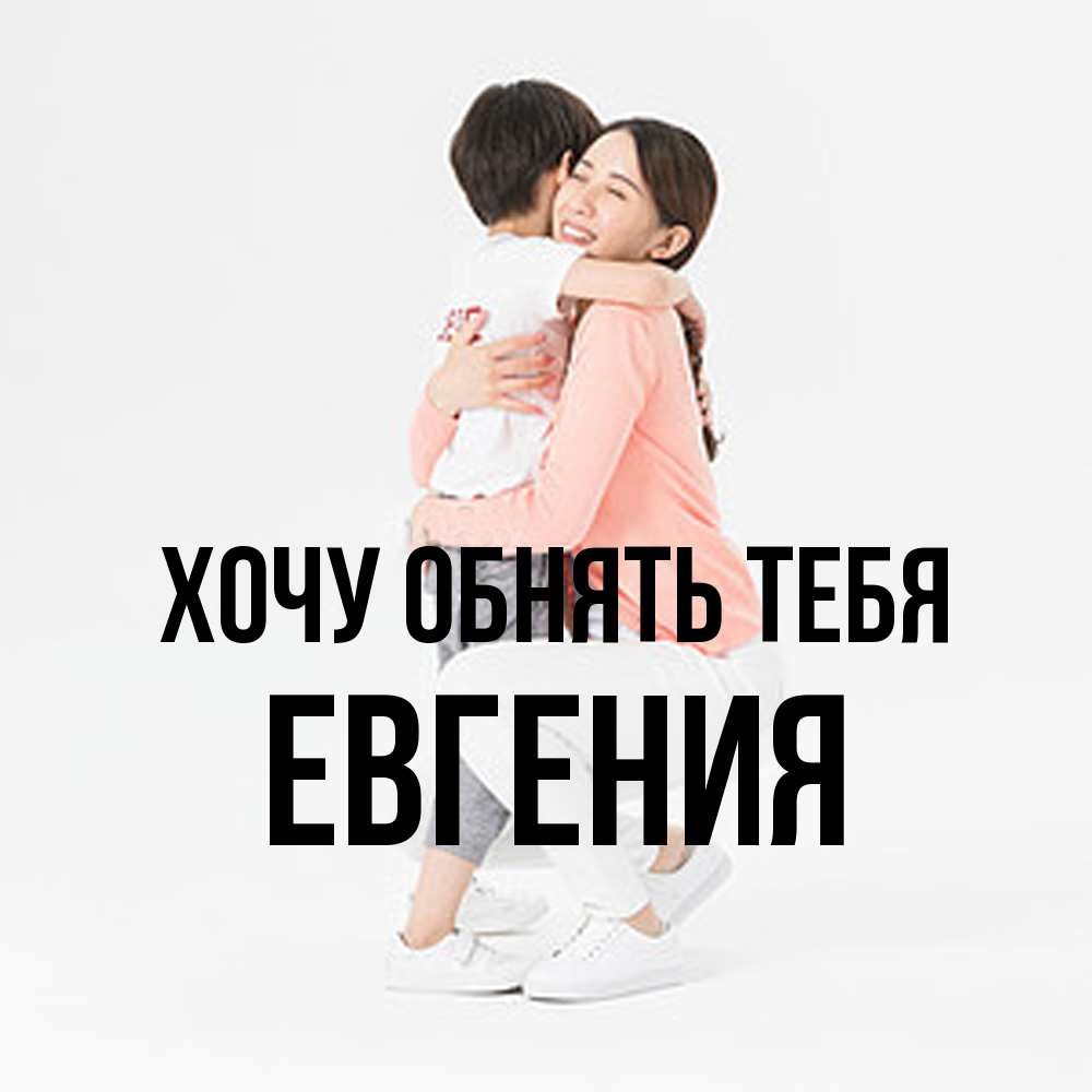 Открытка на каждый день с именем, Евгения Хочу обнять тебя соскучилась по сыну Прикольная открытка с пожеланием онлайн скачать бесплатно 