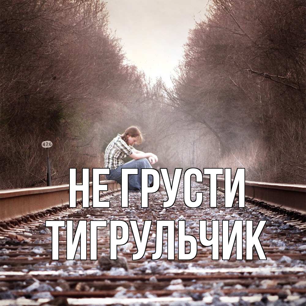 Открытка на каждый день с именем, Тигpульчик Не грусти девушка на рельсах Прикольная открытка с пожеланием онлайн скачать бесплатно 