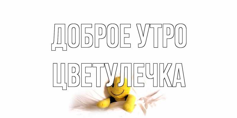 Открытка с именем, Цветулечка, Доброе утро
