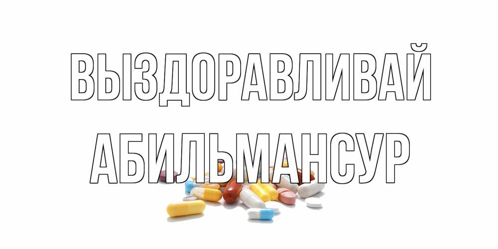 Открытка на каждый день с именем, Абильмансур Выздоравливай пожелания скорейшего выздоровления с именами Прикольная открытка с пожеланием онлайн скачать бесплатно 