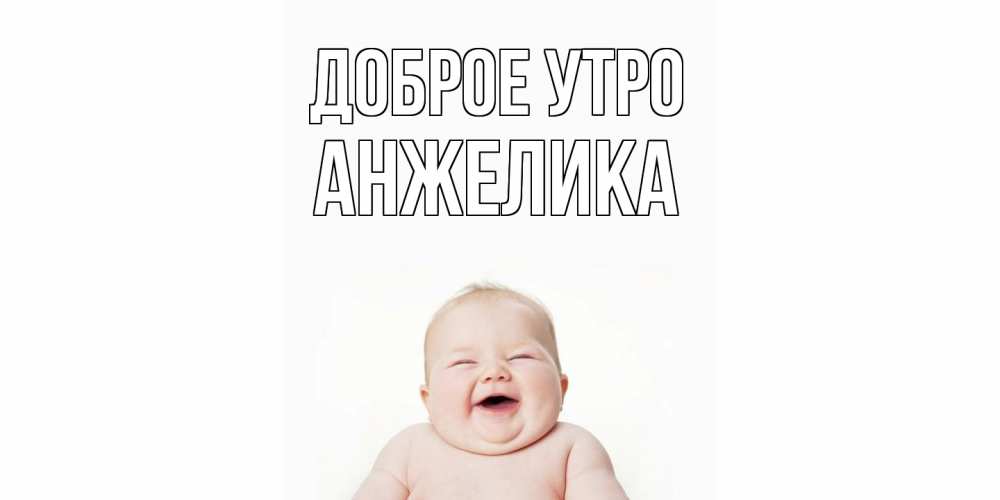 Открытка на каждый день с именем, Анжелика Доброе утро малыш с улыбкой Прикольная открытка с пожеланием онлайн скачать бесплатно 