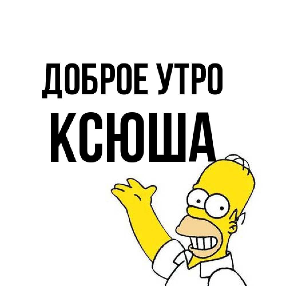 Открытка на каждый день с именем, Ксюша Доброе утро открытки с пожеланиями Прикольная открытка с пожеланием онлайн скачать бесплатно 