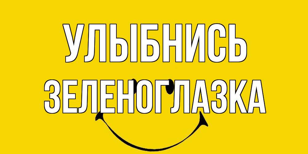 Открытка на каждый день с именем, зеленоглазка Улыбнись радость и улыбка Прикольная открытка с пожеланием онлайн скачать бесплатно 