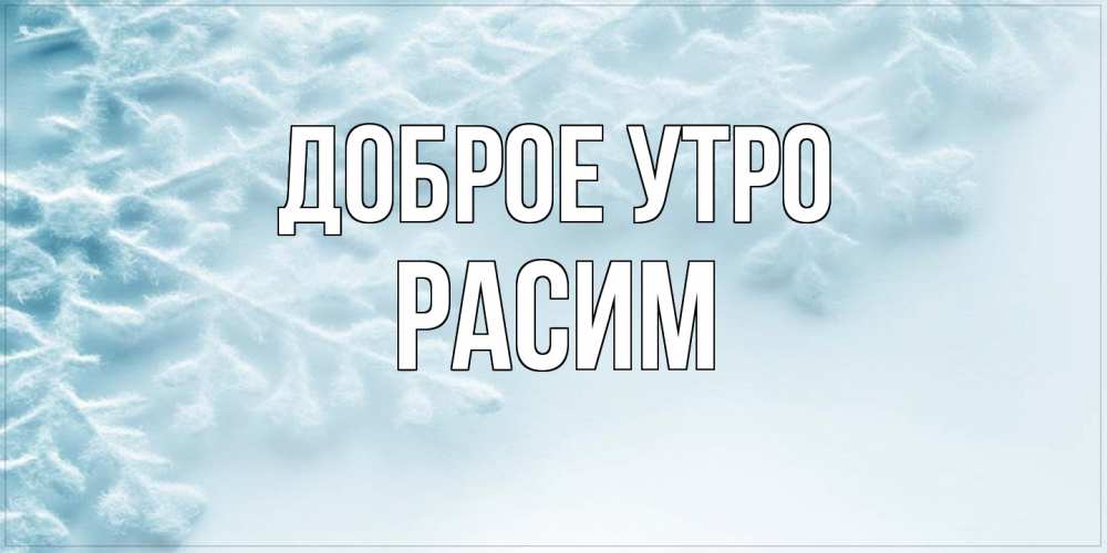 Открытка на каждый день с именем, Расим Доброе утро классное зимнее утро Прикольная открытка с пожеланием онлайн скачать бесплатно 