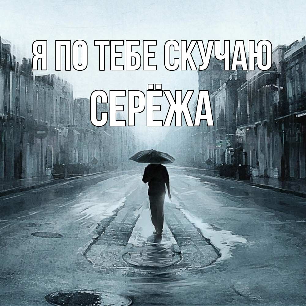 Открытка на каждый день с именем, Серёжа Я по тебе скучаю мне плохо без тебя Прикольная открытка с пожеланием онлайн скачать бесплатно 