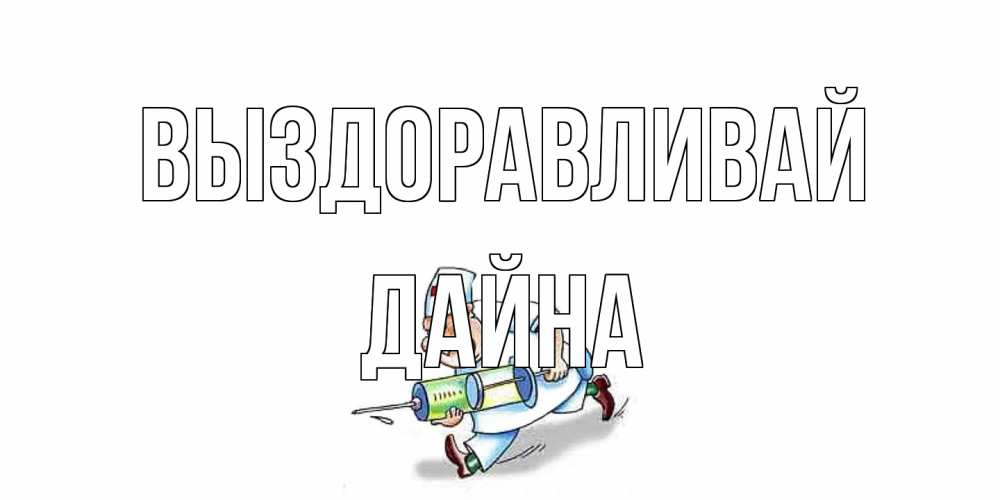 Открытка на каждый день с именем, Дайна Выздоравливай прикольные открытки не болей Прикольная открытка с пожеланием онлайн скачать бесплатно 