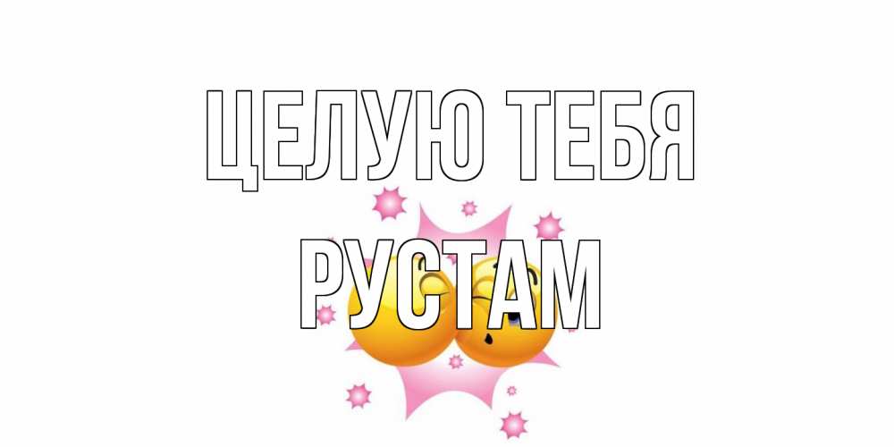 Открытка на каждый день с именем, Рустам Целую тебя поцелуй Прикольная открытка с пожеланием онлайн скачать бесплатно 