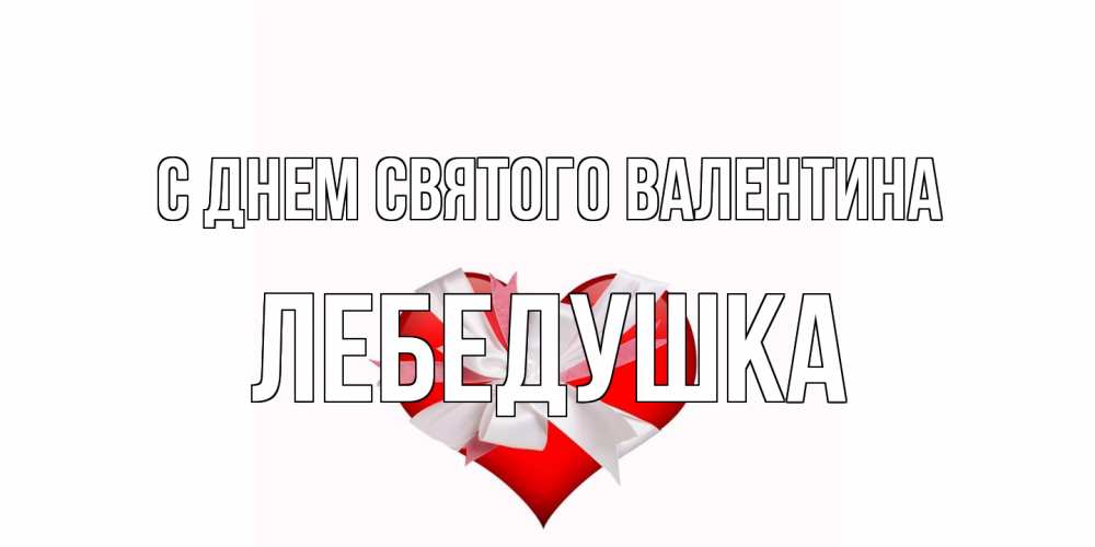 Открытка на каждый день с именем, лебедушка С днем Святого Валентина сердечко на 14 февраля  для моей девушки подписать именем Прикольная открытка с пожеланием онлайн скачать бесплатно 